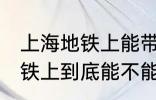 上海地铁上能带一袋子螃蟹吗 上海地铁上到底能不能带一袋子螃蟹