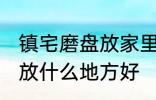 镇宅磨盘放家里什么地方好 镇宅石磨放什么地方好