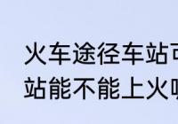 火车途径车站可以上车吗 火车途径车站能不能上火呢