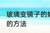 玻璃变镜子的妙招有哪些 玻璃变镜子的方法