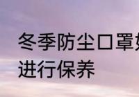 冬季防尘口罩如何保养 防尘口罩如何进行保养