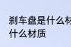 刹车盘是什么材料做的 汽车刹车盘是什么材质