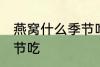 燕窝什么季节吃最好 燕窝适合什么季节吃