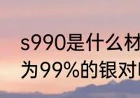 s990是什么材质 s990指的是含银量为99%的银对吗