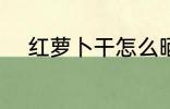红萝卜干怎么晒 红萝卜干如何晒