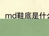 md鞋底是什么材质 md鞋底的介绍