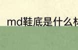 md鞋底是什么材质 md鞋底的介绍