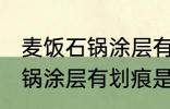 麦饭石锅涂层有划痕还能用吗 麦饭石锅涂层有划痕是否还能用