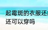 起霉斑的衣服还能穿吗 起霉斑的衣服还可以穿吗