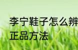 李宁鞋子怎么辨别正品 李宁鞋子辨别正品方法