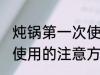 炖锅第一次使用怎么清洗 炖锅第一次使用的注意方法