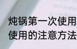 炖锅第一次使用怎么清洗 炖锅第一次使用的注意方法