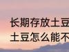 长期存放土豆不生芽的方法 长期存放土豆怎么能不长芽