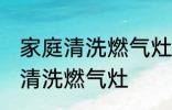 家庭清洗燃气灶最好的方法 家庭怎么清洗燃气灶