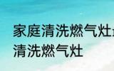 家庭清洗燃气灶最好的方法 家庭怎么清洗燃气灶
