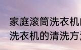 家庭滚筒洗衣机的清洗方法 家庭滚筒洗衣机的清洗方法是什么