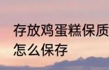 存放鸡蛋糕保质期最好的方法 鸡蛋糕怎么保存