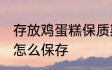 存放鸡蛋糕保质期最好的方法 鸡蛋糕怎么保存
