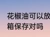 花椒油可以放冰箱吗 花椒油可以放冰箱保存对吗