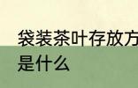 袋装茶叶存放方法 袋装茶叶存放方法是什么