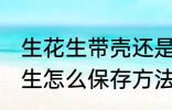 生花生带壳还是去壳存放方法 带壳花生怎么保存方法