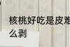 核桃好吃是皮难剥啊苏瑟 核桃好吃怎么剥