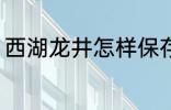 西湖龙井怎样保存 西湖龙井保存方法