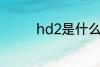 hd2是什么意思 hd2解释