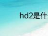 hd2是什么意思 hd2解释