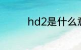 hd2是什么意思 hd2解释