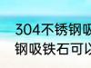 304不锈钢吸铁石能吸住吗 304不锈钢吸铁石可以吸住吗
