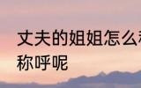 丈夫的姐姐怎么称呼 丈夫的姐姐如何称呼呢