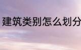 建筑类别怎么划分 建筑类别如何划分