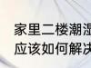 家里二楼潮湿如何解决 家里二楼潮湿应该如何解决