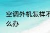 空调外机怎样不滴水 空调外机滴水怎么办