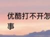 优酷打不开怎么回事 优酷打不开咋回事