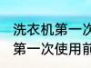 洗衣机第一次使用前用清洗吗 洗衣机第一次使用前需要清洗吗