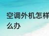 空调外机怎样不滴水 空调外机滴水怎么办