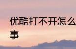 优酷打不开怎么回事 优酷打不开咋回事