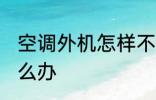 空调外机怎样不滴水 空调外机滴水怎么办