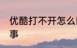 优酷打不开怎么回事 优酷打不开咋回事