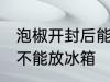 泡椒开封后能放冰箱吗 泡椒开封后能不能放冰箱