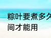 粽叶要煮多久才能用 粽叶要煮多长时间才能用