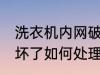 洗衣机内网破了怎么办 洗衣机过滤网坏了如何处理