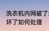 洗衣机内网破了怎么办 洗衣机过滤网坏了如何处理