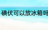 碘伏可以放冰箱吗 碘伏能不能放冰箱