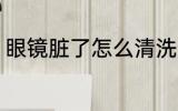 眼镜脏了怎么清洗 眼镜脏了如何清洗