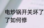 电炒锅开关坏了怎么修 电炒锅开关坏了如何修