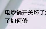 电炒锅开关坏了怎么修 电炒锅开关坏了如何修