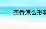 茶香怎么形容 茶香如何形容
